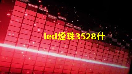 led燈珠3528什么意思 led貼片2835能不能代替3528